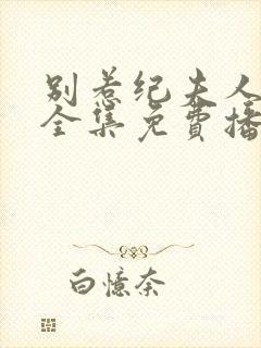 别惹纪夫人短剧全集免费播放