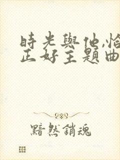 时光与他,恰是正好主题曲