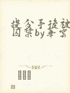 提分手后被男友囚禁by华云