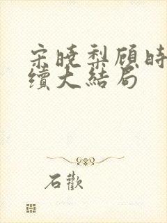 宋晓梨顾时初后续大结局