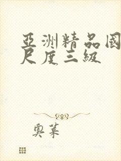 亚洲精品国产大尺度三级