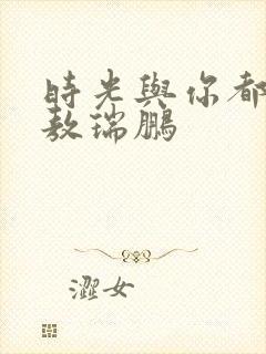 时光与你都很甜敖瑞鹏