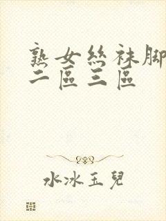 熟女丝袜脚一区二区三区