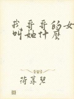 我哥哥的女儿我叫她什么