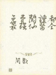 免费阅读都市之最强仙医全文