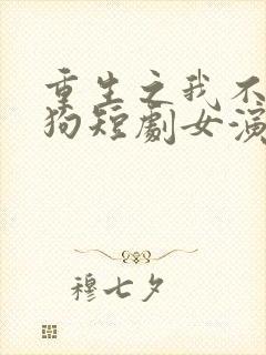 重生之我不是舔狗短剧女演员是谁