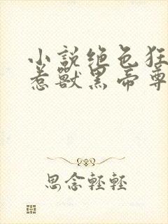 小说绝色狂妃误惹兽黑帝尊全文免费阅读