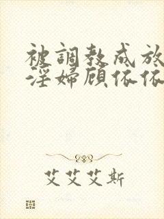 被调教成放荡小淫妇顾依依