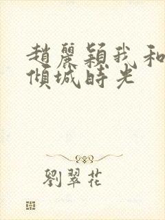 赵丽颖我和你的倾城时光