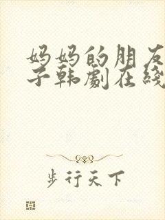 妈妈的朋友的儿子韩剧在线观看