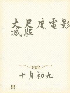 大尺度电影无删减版
