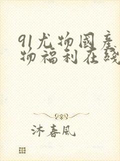 91尤物国产尤物福利在线