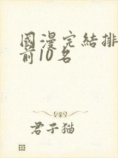 国漫完结排行榜前10名