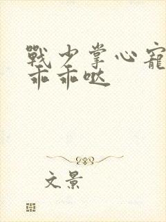 战少掌心宠甜妻乖乖哒