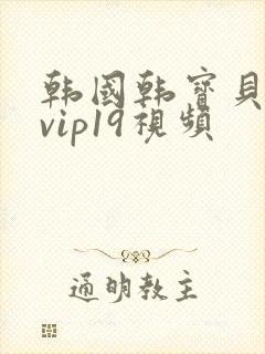 韩国韩宝贝福利vip19视频