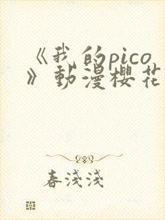 《我的pico》动漫樱花动漫