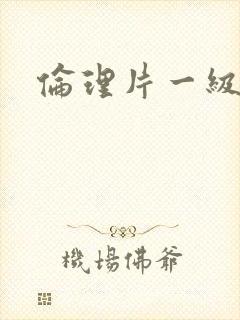 伦理片一级黄色