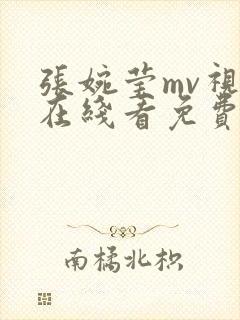 张婉莹mv视频在线看免费播放大全