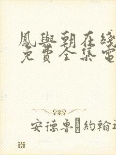 凤与朝在线观看免费全集电视剧