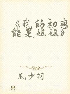 《我的初恋不可能是姐姐》第一集