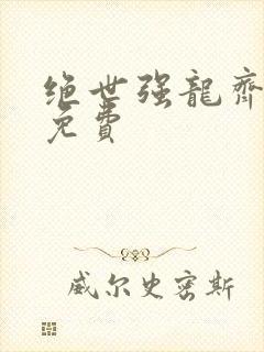 绝世强龙齐等闲免费