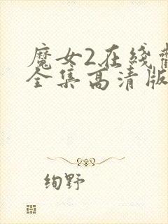 魔女2在线观看全集高清版免费播放