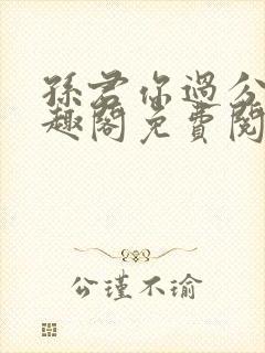 孙君你过分了笔趣阁免费阅读最新章