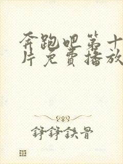 奔跑吧第十季正片免费播放在线观看