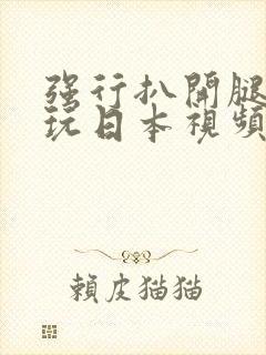 强行扒开腿狂揉玩日本视频