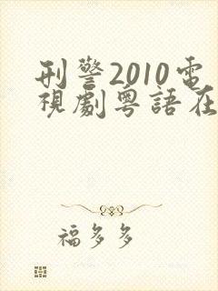 刑警2010电视剧粤语在线观看免费