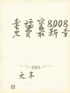 幸福宝8008免费最新章节封面