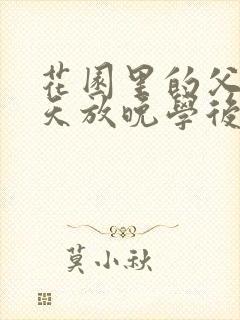 花园里的父爱有天放晚学后