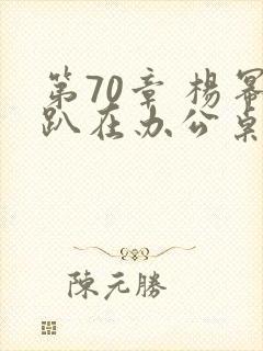 第70章 杨幂趴在办公桌封面