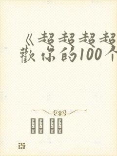 《超超超超超喜欢你的100个女朋友》