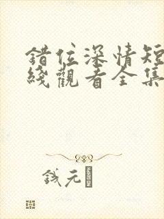 错位深情短剧在线观看全集