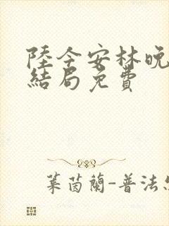 陆今安林晚初大结局免费