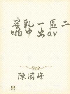 蜜乳一区二区啪啪中出av