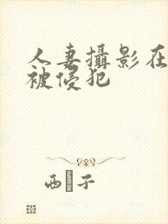 人妻摄影在夫前被侵犯