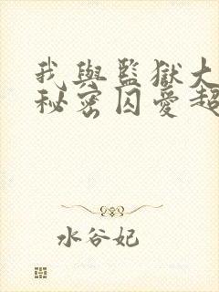 我与监狱大佬的秘密囚爱超火漫画