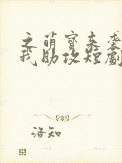 之萌宝来袭爹地我助攻短剧免费高清完整版