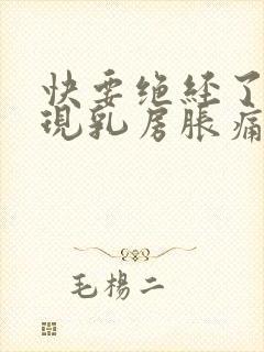 快要绝经了会出现乳房胀痛吗封面