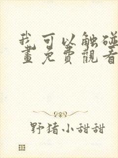 我可以触碰你漫画免费观看下拉式