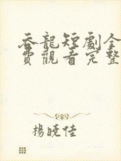 吞龙短剧全集免费观看完整版