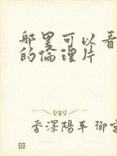 哪里可以看免费的伦理片