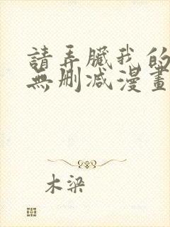 请弄脏我的女友无删减漫画免费阅读