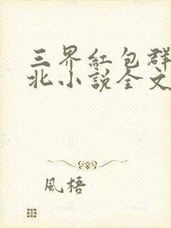 三界红包群陈小北小说全文阅读免费