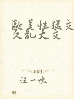 欧美性猛交久久久乱大交