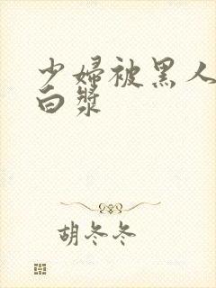 少妇被黑人操出白浆