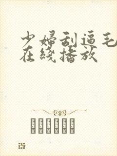 少妇刮逼毛视频在线播放