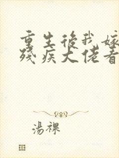 重生后我嫁给了残疾大佬看